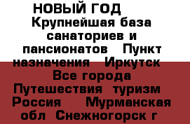 НОВЫЙ ГОД 2022! Крупнейшая база санаториев и пансионатов › Пункт назначения ­ Иркутск - Все города Путешествия, туризм » Россия   . Мурманская обл.,Снежногорск г.